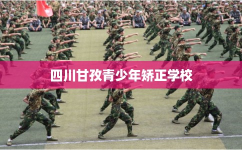 四川甘孜青少年矫正学校
