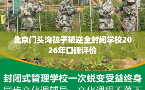 北京门头沟孩子叛逆全封闭学校2026年口碑评价