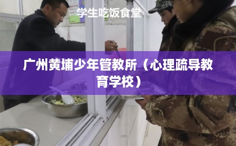 广州黄埔少年管教所（心理疏导教育学校）