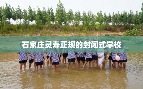 石家庄灵寿正规的封闭式学校