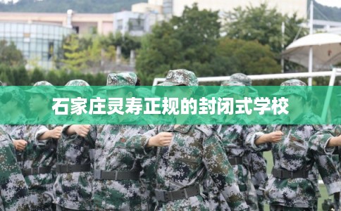 石家庄灵寿正规的封闭式学校
