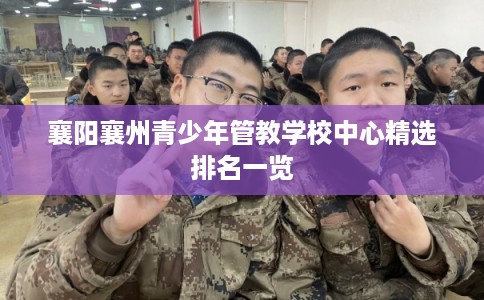 襄阳襄州青少年管教学校中心精选排名一览