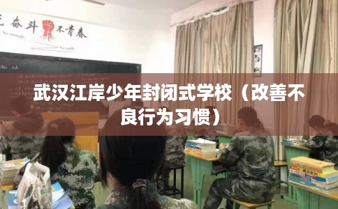 武汉江岸少年封闭式学校（改善不良行为习惯）