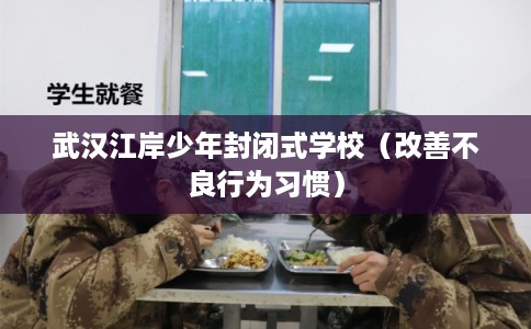 武汉江岸少年封闭式学校（改善不良行为习惯）