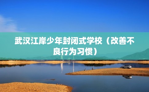 武汉江岸少年封闭式学校（改善不良行为习惯）