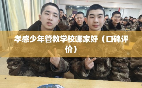 孝感少年管教学校哪家好（口碑评价）