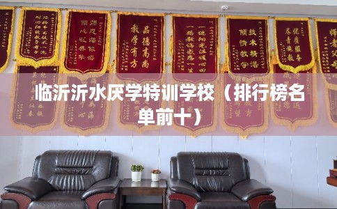 临沂沂水厌学特训学校（排行榜名单前十）
