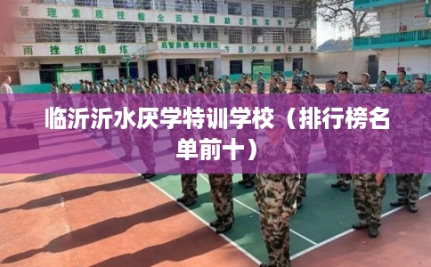 临沂沂水厌学特训学校（排行榜名单前十）