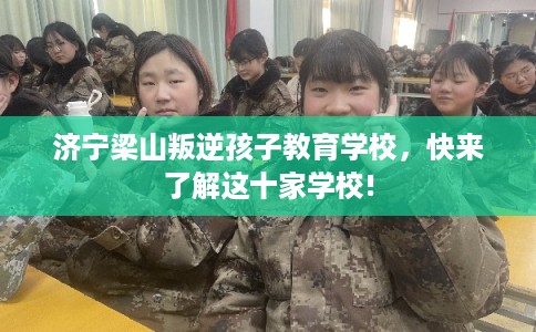 济宁梁山叛逆孩子教育学校，快来了解这十家学校!
