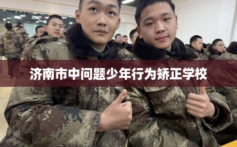 济南市中问题少年行为矫正学校
