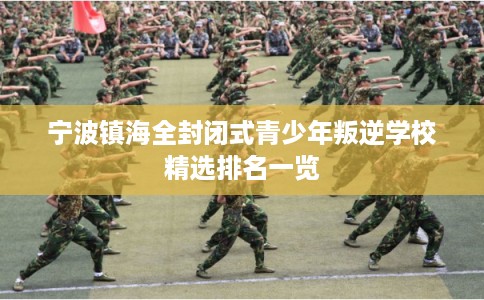 宁波镇海全封闭式青少年叛逆学校精选排名一览