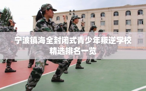 宁波镇海全封闭式青少年叛逆学校精选排名一览
