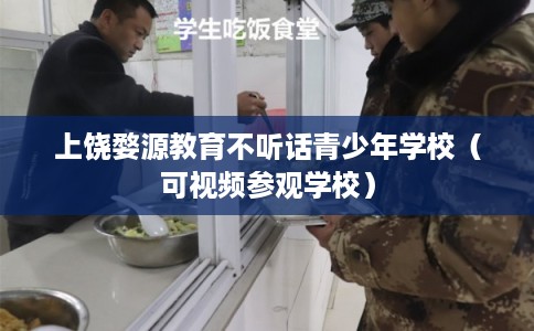 上饶婺源教育不听话青少年学校（可视频参观学校）