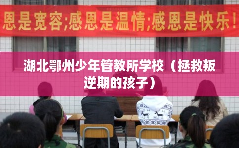 湖北鄂州少年管教所学校（拯救叛逆期的孩子）