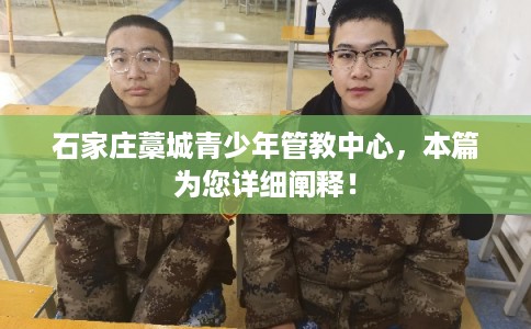 石家庄藁城青少年管教中心，本篇为您详细阐释！