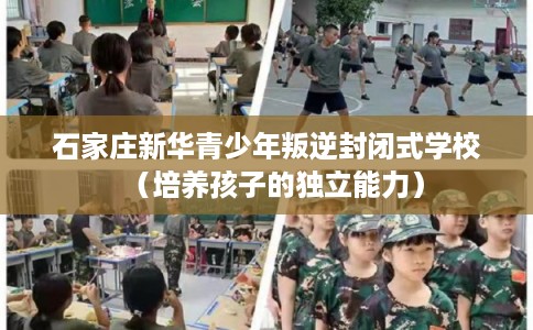 石家庄新华青少年叛逆封闭式学校（培养孩子的独立能力）