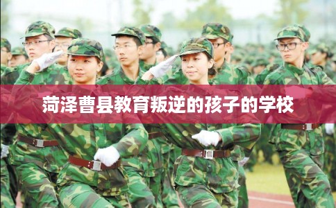 菏泽曹县教育叛逆的孩子的学校