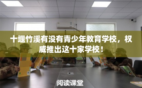十堰竹溪有没有青少年教育学校，权威推出这十家学校！