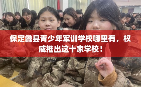 保定蠡县青少年军训学校哪里有，权威推出这十家学校！