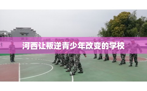 河西让叛逆青少年改变的学校