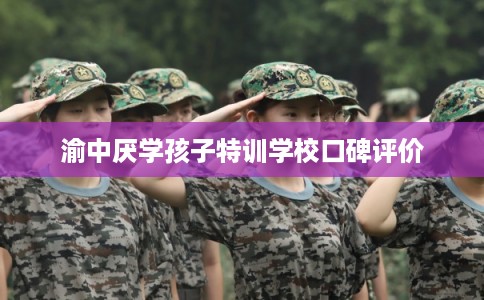 渝中厌学孩子特训学校口碑评价