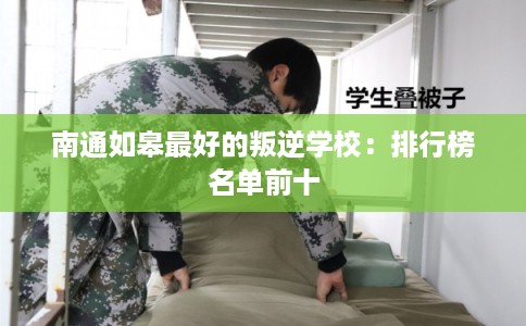 南通如皋最好的叛逆学校：排行榜名单前十