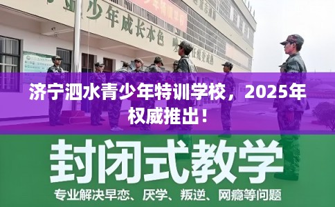 济宁泗水青少年特训学校，2025年权威推出！