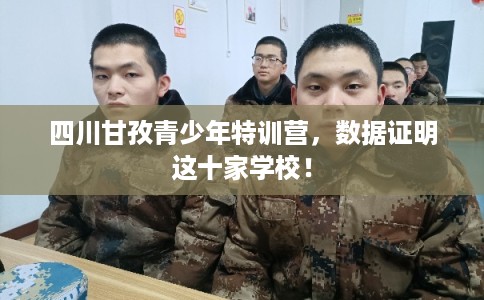 四川甘孜青少年特训营，数据证明这十家学校！