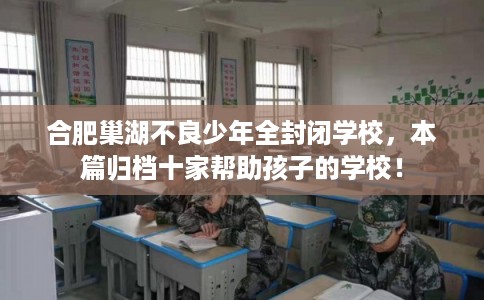 合肥巢湖不良少年全封闭学校，本篇归档十家帮助孩子的学校！