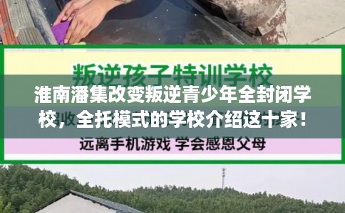 淮南潘集改变叛逆青少年全封闭学校，全托模式的学校介绍这十家！