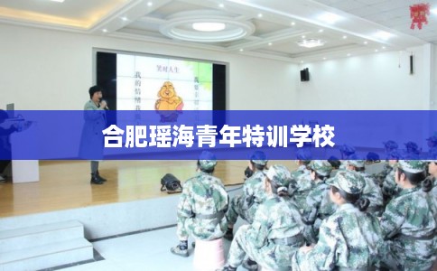 合肥瑶海青年特训学校