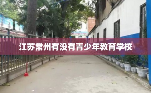 江苏常州有没有青少年教育学校