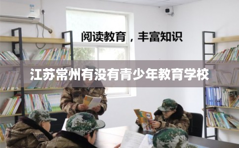 江苏常州有没有青少年教育学校