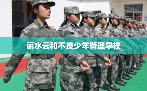 丽水云和不良少年管理学校