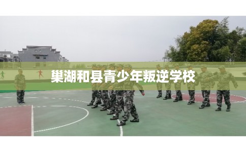 巢湖和县青少年叛逆学校