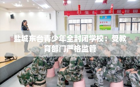 盐城东台青少年全封闭学校：受教育部门严格监管