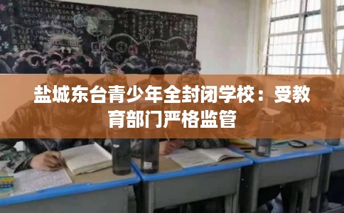 盐城东台青少年全封闭学校：受教育部门严格监管