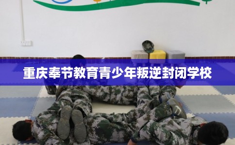 重庆奉节教育青少年叛逆封闭学校