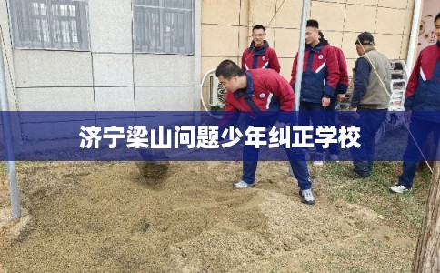 济宁梁山问题少年纠正学校