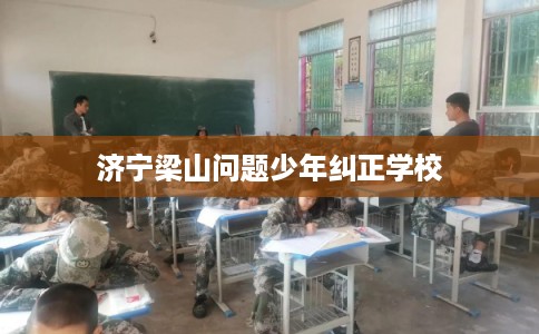 济宁梁山问题少年纠正学校