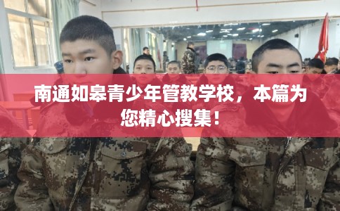 南通如皋青少年管教学校，本篇为您精心搜集！