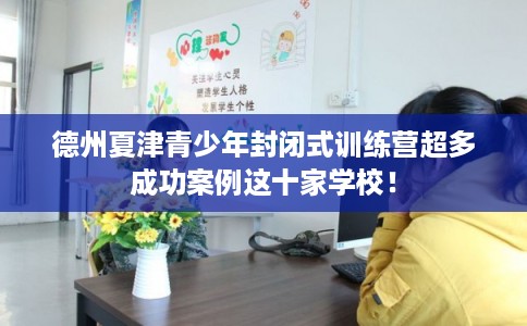 德州夏津青少年封闭式训练营超多成功案例这十家学校！