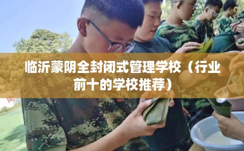 临沂蒙阴全封闭式管理学校（行业前十的学校推荐）