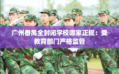 广州番禺全封闭学校哪家正规：受教育部门严格监管