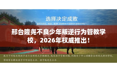 邢台隆尧不良少年叛逆行为管教学校，2026年权威推出！