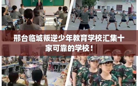 邢台临城叛逆少年教育学校汇集十家可靠的学校！