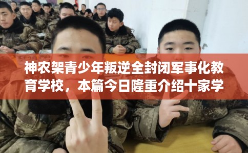 神农架青少年叛逆全封闭军事化教育学校，本篇今日隆重介绍十家学校！