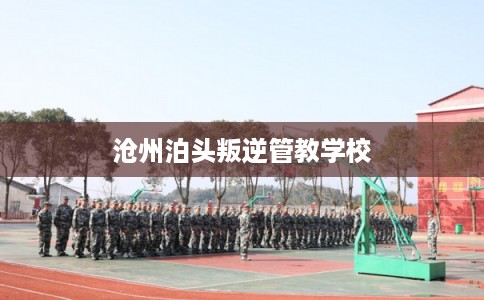 沧州泊头叛逆管教学校