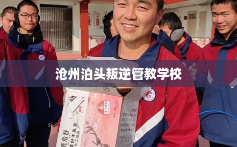 沧州泊头叛逆管教学校