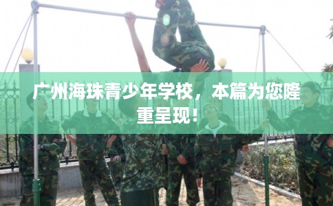 广州海珠青少年学校，本篇为您隆重呈现！